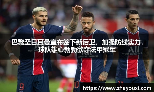 巴黎圣日耳曼宣布签下新后卫，加强防线实力，球队雄心勃勃欲夺法甲冠军