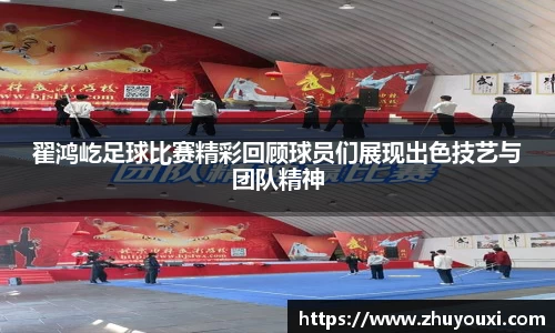 翟鸿屹足球比赛精彩回顾球员们展现出色技艺与团队精神
