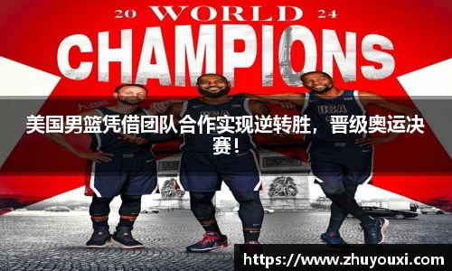 美国男篮凭借团队合作实现逆转胜，晋级奥运决赛！