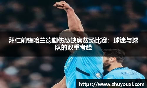 拜仁前锋哈兰德脚伤恐缺席数场比赛：球迷与球队的双重考验