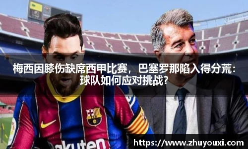 梅西因膝伤缺席西甲比赛，巴塞罗那陷入得分荒：球队如何应对挑战？