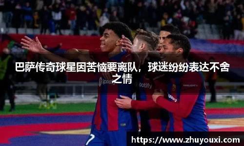 巴萨传奇球星因苦恼要离队，球迷纷纷表达不舍之情