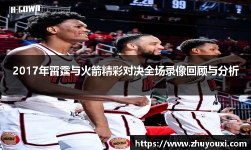 2017年雷霆与火箭精彩对决全场录像回顾与分析