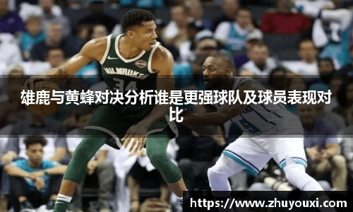 雄鹿与黄蜂对决分析谁是更强球队及球员表现对比