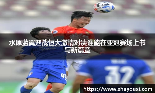 水原蓝翼迎战恒大激情对决谁能在亚冠赛场上书写新篇章