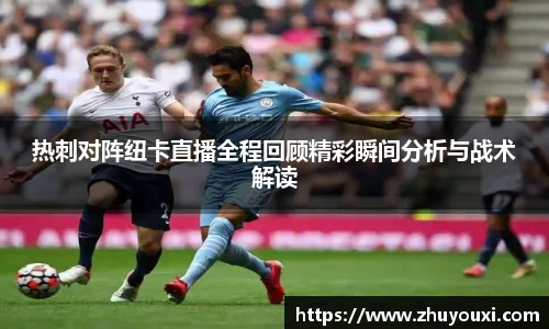 热刺对阵纽卡直播全程回顾精彩瞬间分析与战术解读