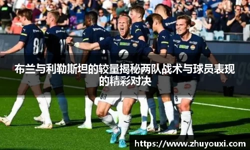 布兰与利勒斯坦的较量揭秘两队战术与球员表现的精彩对决