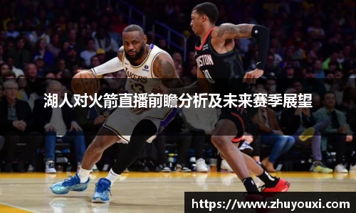 湖人对火箭直播前瞻分析及未来赛季展望