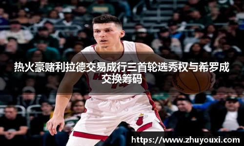 热火豪赌利拉德交易成行三首轮选秀权与希罗成交换筹码