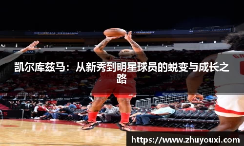 凯尔库兹马：从新秀到明星球员的蜕变与成长之路
