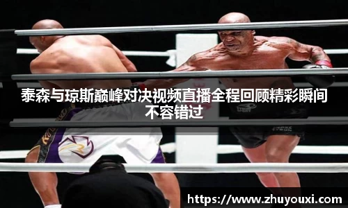 泰森与琼斯巅峰对决视频直播全程回顾精彩瞬间不容错过
