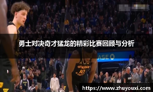 勇士对决奇才猛龙的精彩比赛回顾与分析