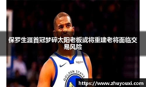保罗生涯首冠梦碎太阳老板或将重建老将面临交易风险