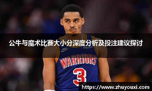 公牛与魔术比赛大小分深度分析及投注建议探讨