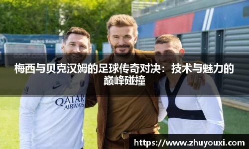 梅西与贝克汉姆的足球传奇对决：技术与魅力的巅峰碰撞