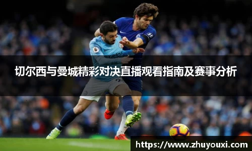 切尔西与曼城精彩对决直播观看指南及赛事分析