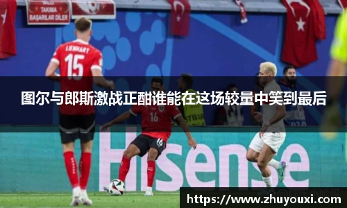 图尔与郎斯激战正酣谁能在这场较量中笑到最后