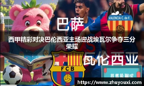西甲精彩对决巴伦西亚主场迎战埃瓦尔争夺三分荣耀
