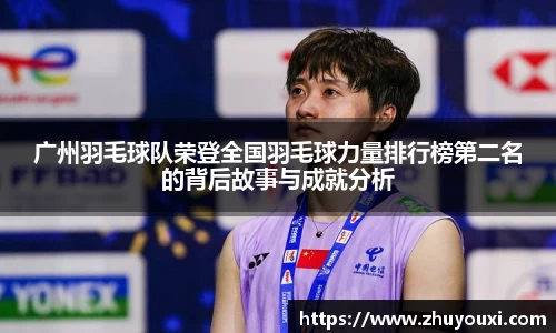 广州羽毛球队荣登全国羽毛球力量排行榜第二名的背后故事与成就分析